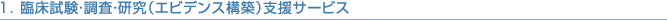 1. 臨床試験・調査・研究（エビデンス構築）支援サービス