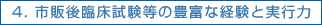 4. 市販後臨床試験等の豊富な経験と実行力